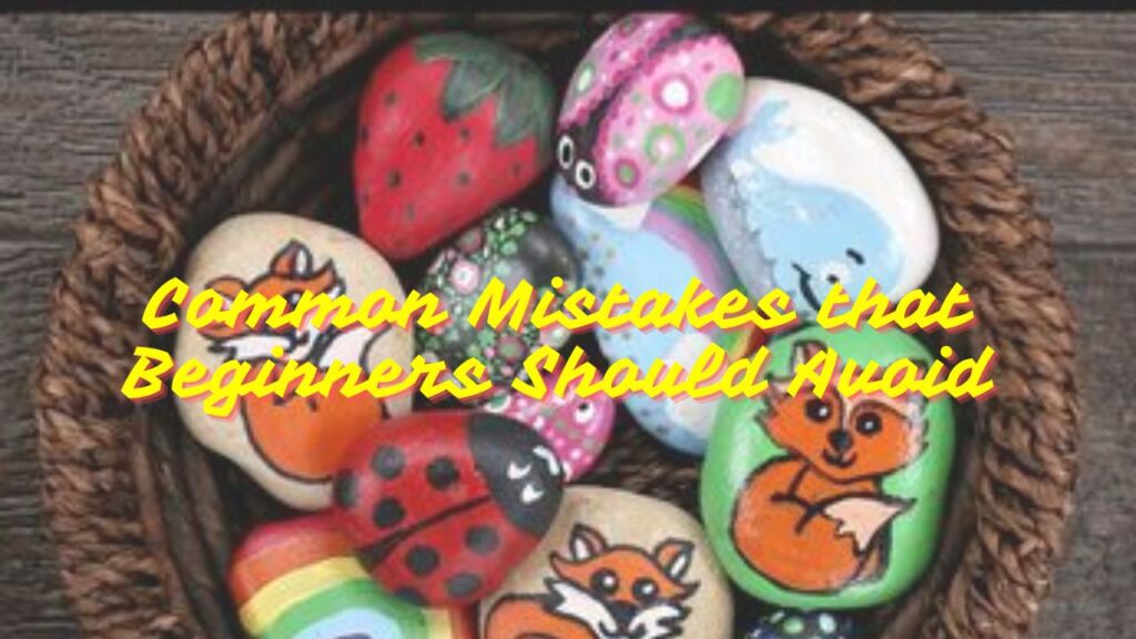 Common Mistakes that Beginners Should Avoid in Rock Painting